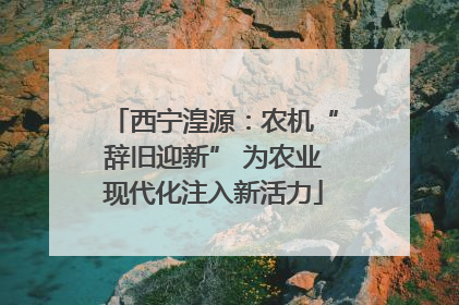 西宁湟源：农机“辞旧迎新” 为农业现代化注入新活力