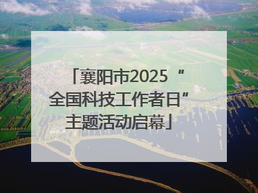 襄阳市2025“全国科技工作者日”主题活动启幕