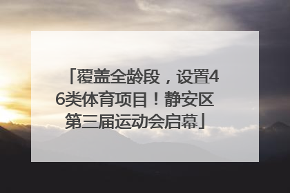 覆盖全龄段，设置46类体育项目！静安区第三届运动会启幕