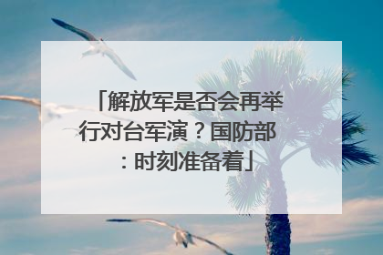 解放军是否会再举行对台军演？国防部：时刻准备着