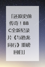 还原史前传奇！BBC全新纪录片《与恐龙同行》重磅回归