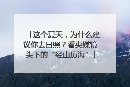 这个夏天，为什么建议你去日照？看央媒镜头下的“经山历海”