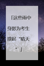 这些雨中身影为考生撑起“晴天”