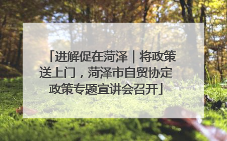 进解促在菏泽｜将政策送上门，菏泽市自贸协定政策专题宣讲会召开