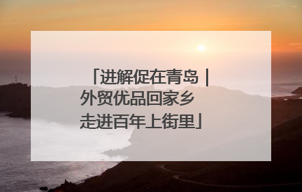 进解促在青岛｜外贸优品回家乡 走进百年上街里