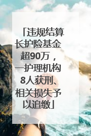 违规结算长护险基金超90万，一护理机构8人获刑、相关损失予以追缴