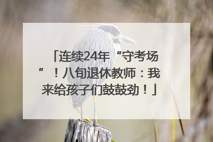连续24年“守考场”！八旬退休教师：我来给孩子们鼓鼓劲！