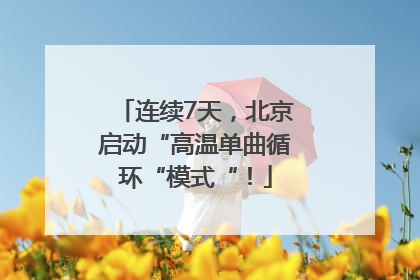 连续7天，北京启动“高温单曲循环“模式“！