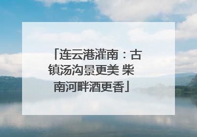 连云港灌南：古镇汤沟景更美 柴南河畔酒更香