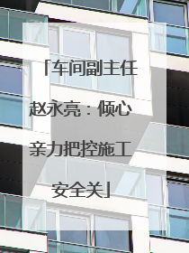 车间副主任赵永亮：倾心亲力把控施工安全关