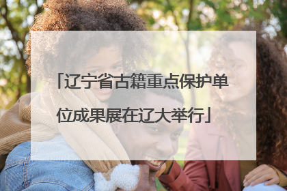 辽宁省古籍重点保护单位成果展在辽大举行