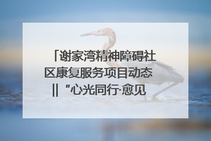 谢家湾精神障碍社区康复服务项目动态‖“心光同行·愈见美好——公益讲堂与健康义诊”活动