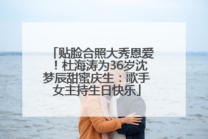 贴脸合照大秀恩爱！杜海涛为36岁沈梦辰甜蜜庆生：歌手女主持生日快乐