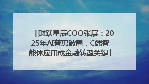 财跃星辰COO张展：2025年AI普惠破圈，C端智能体应用成金融转型关键