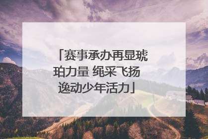 赛事承办再显琥珀力量 绳采飞扬逸动少年活力
