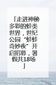 走进神秘多彩的蛙类世界，世纪公园“蛙蛙奇妙夜”开启招募，暑假共18场