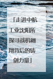 走进中航工业沈阳所探寻战机翱翔背后的铸剑力量