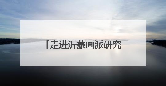 走进沂蒙画派研究院感受沂蒙精神