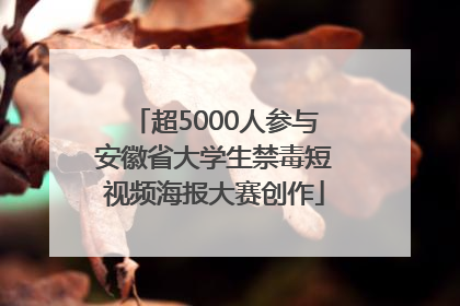 超5000人参与安徽省大学生禁毒短视频海报大赛创作