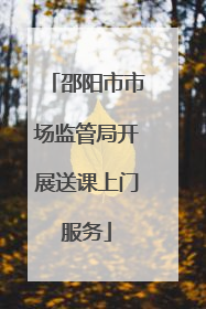 邵阳市市场监管局开展送课上门服务
