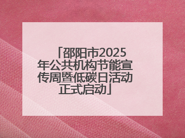 邵阳市2025年公共机构节能宣传周暨低碳日活动正式启动