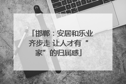 邯郸：安居和乐业齐步走 让人才有“家”的归属感