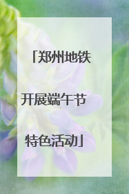 郑州地铁开展端午节特色活动