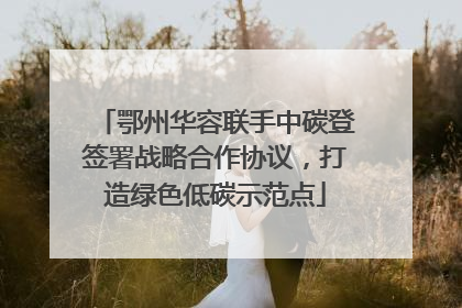 鄂州华容联手中碳登签署战略合作协议，打造绿色低碳示范点