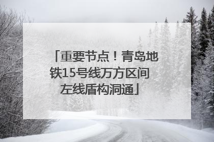 重要节点！青岛地铁15号线万方区间左线盾构洞通