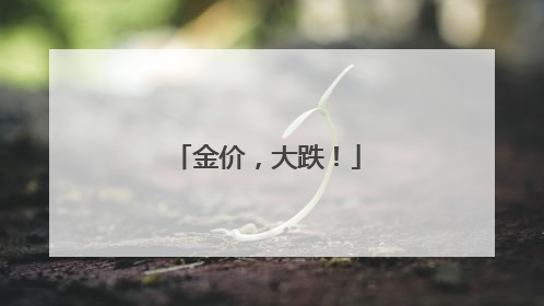 金价，大跌！