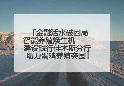 金融活水破困局 智能养殖焕生机——建设银行佳木斯分行助力蛋鸡养殖突围