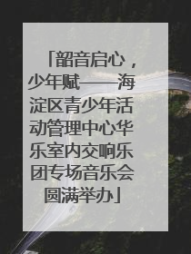 韶音启心，少年赋——海淀区青少年活动管理中心华乐室内交响乐团专场音乐会圆满举办