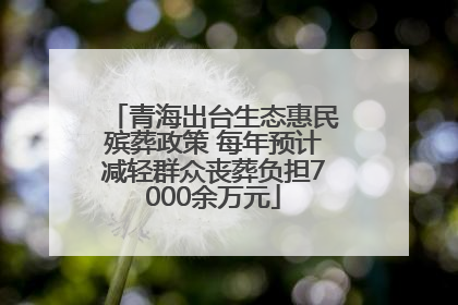 青海出台生态惠民殡葬政策 每年预计减轻群众丧葬负担7000余万元