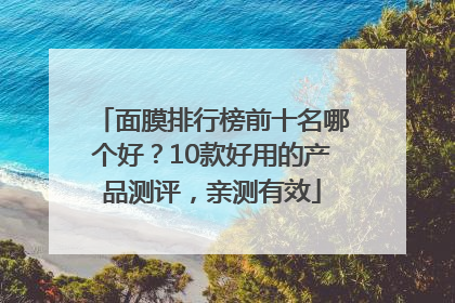 面膜排行榜前十名哪个好？10款好用的产品测评，亲测有效