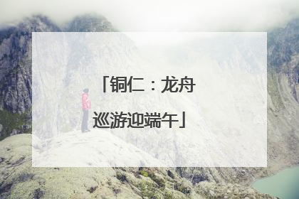 铜仁：龙舟巡游迎端午