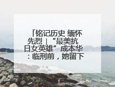 铭记历史 缅怀先烈 ∣“最美抗日女英雄”成本华：临刑前，她留下一张绝照