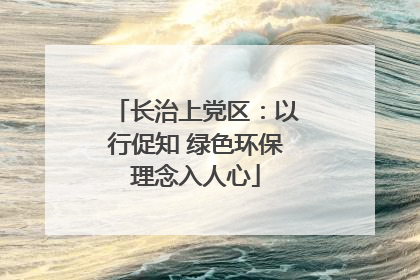 长治上党区：以行促知 绿色环保理念入人心