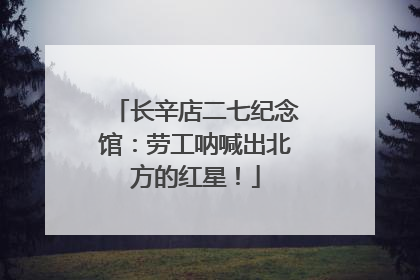 长辛店二七纪念馆：劳工呐喊出北方的红星！