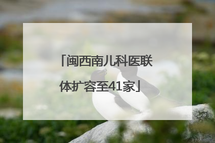 闽西南儿科医联体扩容至41家