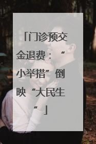 门诊预交金退费：“小举措”倒映“大民生”