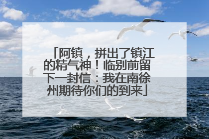 阿镇，拼出了镇江的精气神！临别前留下一封信：我在南徐州期待你们的到来