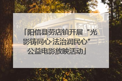 阳信县劳店镇开展“光影铸同心·法治润民心”公益电影放映活动