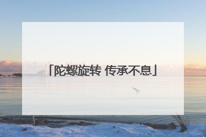 陀螺旋转 传承不息