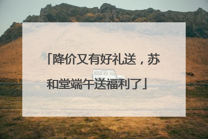 降价又有好礼送，苏和堂端午送福利了