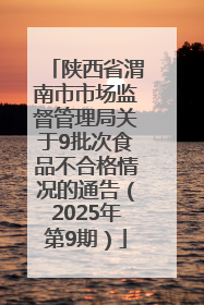 陕西省渭南市市场监督管理局关于9批次食品不合格情况的通告（2025年第9期）