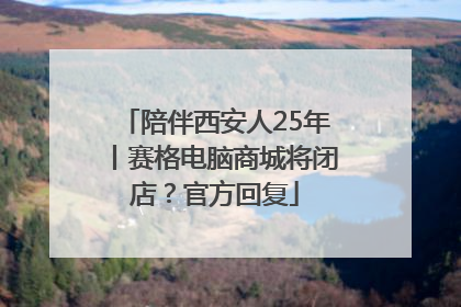 陪伴西安人25年丨赛格电脑商城将闭店？官方回复