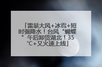 雷暴大风+冰雹+短时强降水！台风“蝴蝶”午后卸货湖北！35℃+又火速上线