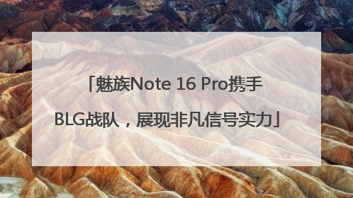 魅族Note 16 Pro携手BLG战队，展现非凡信号实力