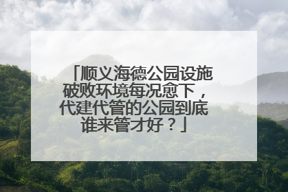 顺义海德公园设施破败环境每况愈下，代建代管的公园到底谁来管才好？