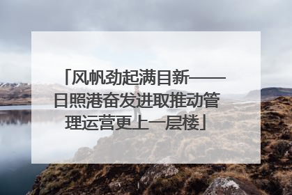 风帆劲起满目新——日照港奋发进取推动管理运营更上一层楼